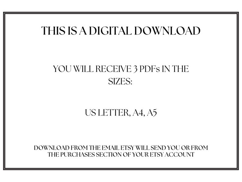 May include: Text on a white background that reads "This is a digital download. You will receive 3 PDFs in the sizes: US Letter, A4, A5. Download from the email Etsy will send you or from the purchases section of your Etsy account."