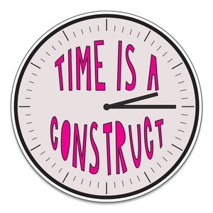Time Is A Construct - 3&quot; die cut vinyl sticker - SKU ST-999 - durable, weatherproof, waterproof