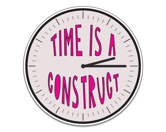 Time Is A Construct - 3" die cut vinyl sticker - SKU ST-999 - durable, weatherproof, waterproof