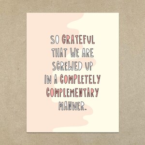 May include: A pink and white card with the text "So grateful that we are screwed up in a completely complementary manner."