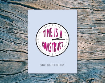 Time Is A Construct. (Happy Belated Birthday.) - A2 folded note card & envelope - SKU 556