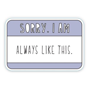 Sorry I Am Always Like This - 3&quot; die cut vinyl sticker - name badge style - SKU ST-1033 - durable, weatherproof, waterproof