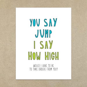 Op de afbeelding: Een witte kaart met de tekst "You say jump I say how high would I have to be to take orders from you?" in blauwe en groene letters.
