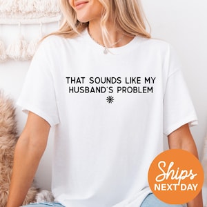 Sounds Like My Husband’s Problem Tee / Funny Wife Shirt /  Wife Graphic Tee / Comfort Colors® Funny Sarcastic Oversized Shirt