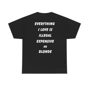 Puede incluir: Camiseta negra con texto blanco: « EVERYTHING I LOVE IS ILLEGAL EXPENSIVE OR BLONDE ». La camiseta tiene cuello redondo y mangas cortas. El texto está en negrita, fuente sans-serif.