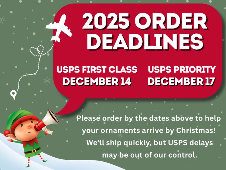 May include: A festive graphic with a red speech bubble announcing 2025 order deadlines for Christmas ornaments. Includes USPS First Class and Priority deadlines, along with a cartoon elf holding a megaphone. A plane graphic is also included.
