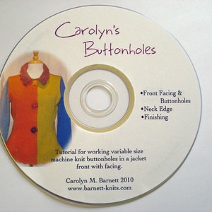May include: A CD with a white background and a colorful image of a jacket with buttonholes. The text on the CD reads "Carolyn's Buttonholes" and includes a tutorial for working variable size machine knit buttonholes in a jacket front with facing. The text also includes "Front Facing & Buttonholes", "Neck Edge", and "Finishing".