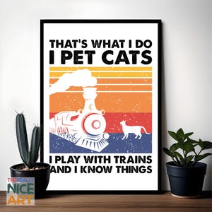 May include: A vintage-style poster with a black frame and a colourful background. The poster features a cartoon train with a cat in the background. The text on the poster reads "That's what I do I pet cats I play with trains and I know things."