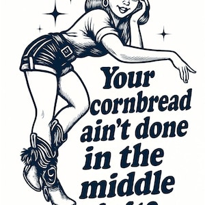 Könnte beinhalten: Schwarz-Weiß-Illustration einer Frau mit Cowboyhut und Stiefeln, mit dem Text "Your cornbread ain't done in the middle is it?" Ein lustiges Design im Vintage-Stil.