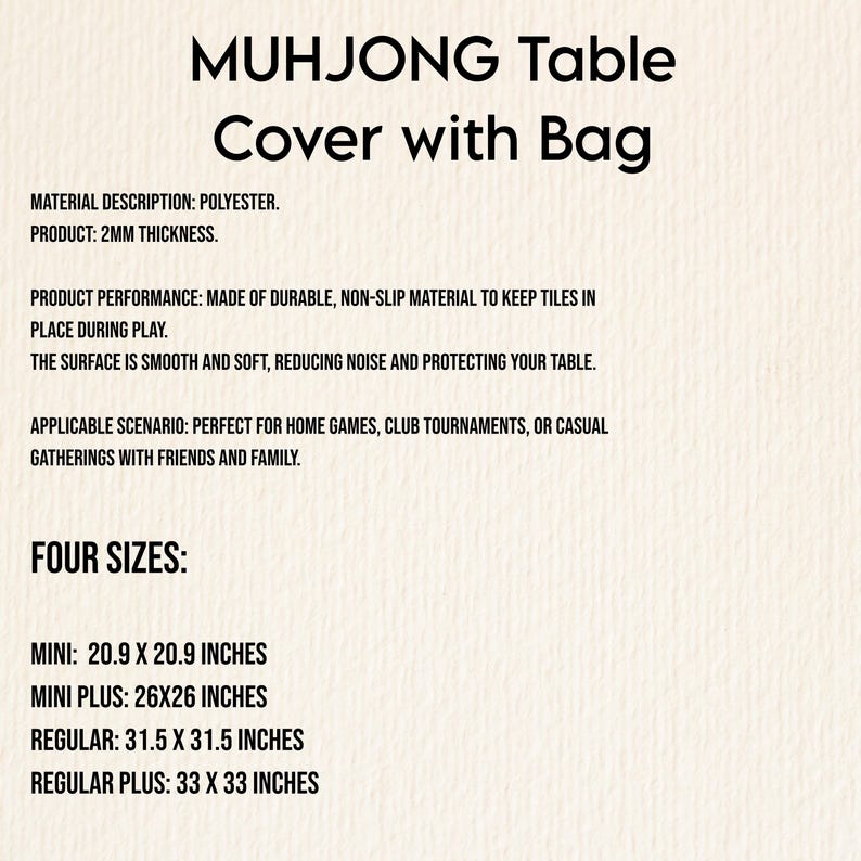 May include: A product description for a Mahjong table cover with a bag. The cover is made of polyester and is 2mm thick. It is designed to keep tiles in place during play. Available in four sizes: Mini (20.9 x 20.9 inches), Mini Plus (26x26 inches), Regular (31.5 x 31.5 inches), and Regular Plus (33 x 33 inches).