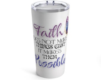 Tumbler 20oz "Faith does not make things easy it makes them Possible"