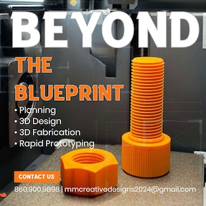 May include: A 3D printed orange plastic bolt and nut. The text "BEYOND THE BLUEPRINT" is at the top of the image. The text "Planning, 3D Design, 3D Fabrication, Rapid Prototyping" is below the text "BLUEPRINT". The text "CONTACT US" is at the bottom of the image. The text "860,900.9898 | mmcreativedesigns2024@gmail.com" is below the text "CONTACT US".