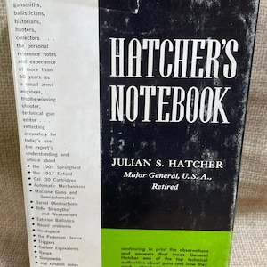 Puede incluir: Una cubierta de libro en blanco y negro con el título "Hatcher's Notebook" en texto blanco. El autor se menciona como Julian S. Hatcher, Mayor General, U.S.A., Retirado. La cubierta del libro describe el libro como una guía de referencia para tiradores, armeros, balísticos, historiadores, cazadores y coleccionistas. El libro contiene información sobre el Springfield 1903, el Enfield 1917, cartuchos de calibre 30, mecanismos automáticos, ametralladoras y semiautomáticas, obstrucciones del cañón, fortalezas y debilidades de los rifles, balística exterior, problemas de retroceso, espacio de la recámara, el dispositivo Pederson, gatillos, equivalentes de calibre, alcance, pólvora y notas aleatorias sobre todo, desde munición de competición hasta sobrecarga.