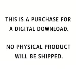 May include: White background with black text stating "THIS IS A PURCHASE FOR A DIGITAL DOWNLOAD. NO PHYSICAL PRODUCT WILL BE SHIPPED."