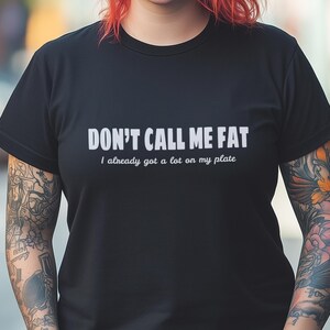 Don&#39;t call me Fat I already got a lot on my Plate t-shirt, Body positivity tee, Self confidence black tshirt
