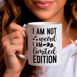 Funny Mug: I Am Not Weird, Limited Edition - Sarcastic Gift