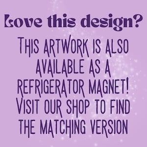 May include: A light purple square graphic featuring dark purple text that reads: Love this design? THIS ARTWORK IS ALSO AVAILABLE AS A REFRIGERATOR MAGNET! VISIT OUR SHOP TO FIND THE MATCHING VERSION. The background includes subtle white sparkles.