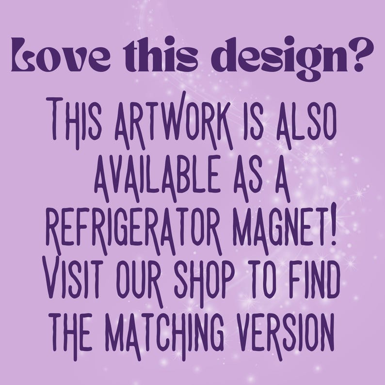 May include: A light purple square graphic featuring dark purple text that reads: Love this design? THIS ARTWORK IS ALSO AVAILABLE AS A REFRIGERATOR MAGNET! VISIT OUR SHOP TO FIND THE MATCHING VERSION. The background includes subtle white sparkles.