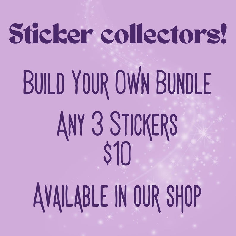 May include: A light purple graphic with dark purple text that reads: Sticker collectors! BUILD YOUR OWN BUNDLE ANY 3 STICKERS $10 AVAILABLE IN OUR SHOP. The background features a subtle white sparkling light effect across the center.
