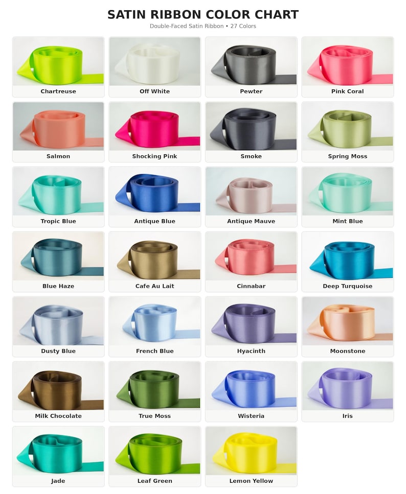 May include: A satin ribbon color chart featuring 27 distinct colors of double-faced satin ribbon, including chartreuse, off white, pewter, pink coral, salmon, shocking pink, smoke, spring moss, tropic blue, antique blue, antique mauve, mint blue, blue haze, cafe au lait, cinnabar, deep turquoise, dusty blue, french blue, hyacinth, moonstone, milk chocolate, true moss, wisteria, iris, jade, leaf green, and lemon yellow.