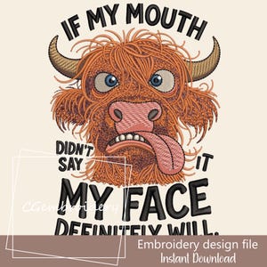 May include: An embroidery design file showing a cartoon Highland cow with its tongue out. The text says "IF MY MOUTH DIDN'T SAY IT MY FACE DEFINITELY WILL." The cow has orange fur, blue eyes, and brown horns. Available for instant download.