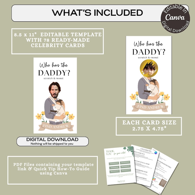 May include: Editable template for a "Who's the Daddy?" game with 78 celebrity cards. The template is 8.5 inches by 11 inches and each card is 2.75 inches by 4.75 inches. The template includes a digital download with a quick tip guide on how to use Canva.