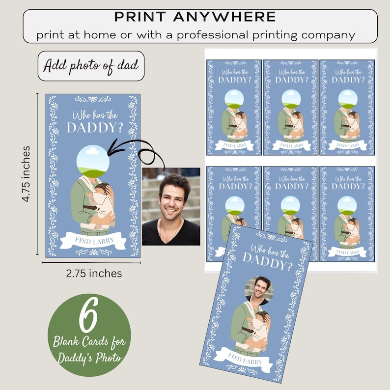 May include: A set of 6 printable baby shower game cards featuring a blue background with white floral accents. The cards have a cut-out space for a photo and the text "Who has the Daddy?"  The cards are 2.75 inches by 4.75 inches.