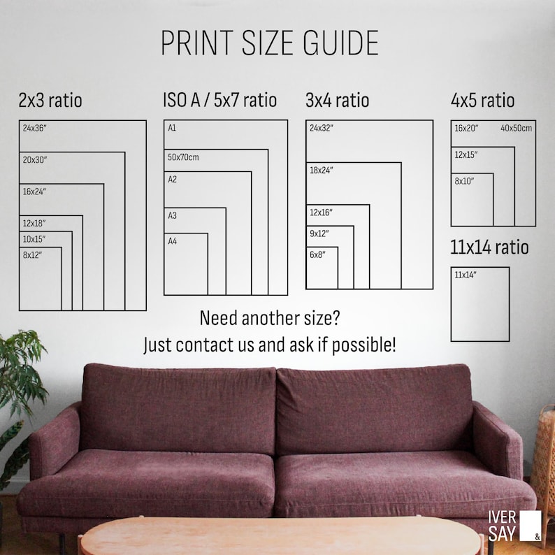 Print Size Guide:
- 2 x 3 ratio,
- ISO A / 5 x 7 ratio,
- 3 x 4 ratio,
- 4 x6 ratio,
- 11 x 14 ratio,
or
Need another size? Just contact us and ask if possible!