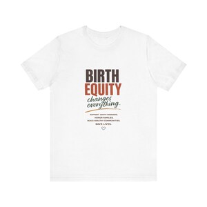 Puede incluir: Una camiseta blanca de manga corta con el texto BIRTH EQUITY changes everything. Debajo, el texto dice: SUPPORT BIRTH WORKERS. HONOR FAMILIES. BUILD HEALTHY COMMUNITIES. SAVE LIVES. Un pequeño contorno de corazón está centrado en la parte inferior.