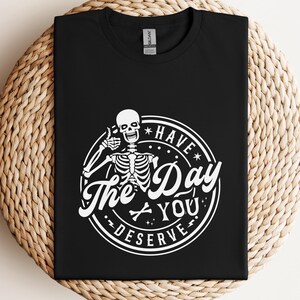 Kindness Gift Shirt, Sarcastic Motivational Tee, Have The Day You Deserve, Inspirational Skeleton T-shirt, Positive Graphic Apparel