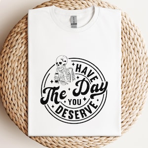 Kindness Gift Shirt, Sarcastic Motivational Tee, Have The Day You Deserve, Inspirational Skeleton T-shirt, Positive Graphic Apparel