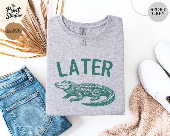 Later Gator Shirt, Funny Sarcastic Unisex Shirt For Him And Her, Swearing Mom Tee, Offensive Alligator Shirt, Crocodile Humor Gift for Her