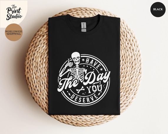 Kindness Gift Shirt, Sarcastic Motivational Tee, Have The Day You Deserve, Inspirational Skeleton T-shirt, Positive Graphic Apparel