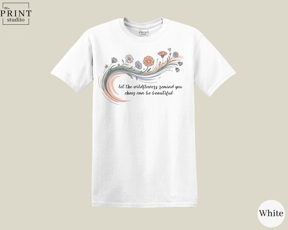 Let The Wildflowers Remind You Chaos Can Be Beautiful T-Shirt, Inspirational Aesthetic Quote Tee