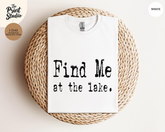 Find Me at the Lake Shirt, Lake Life, Summer Vacation Shirt, Lake House Gift, Simple Lake Shirt, Outdoor Adventure Tee, Relax by the Water