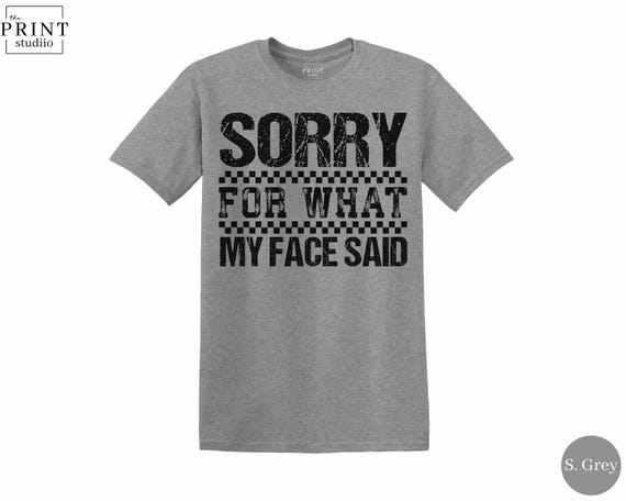Sorry for What My Face Said T-Shirt, Funny Sarcastic Graphic Tee