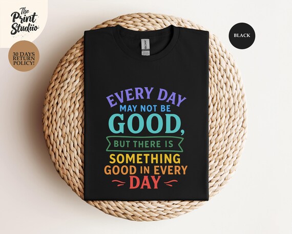 Everyday May Not Be Good But There Is Something Good In Everyday, Inspirational Positive Quote Text T-Shirt Design