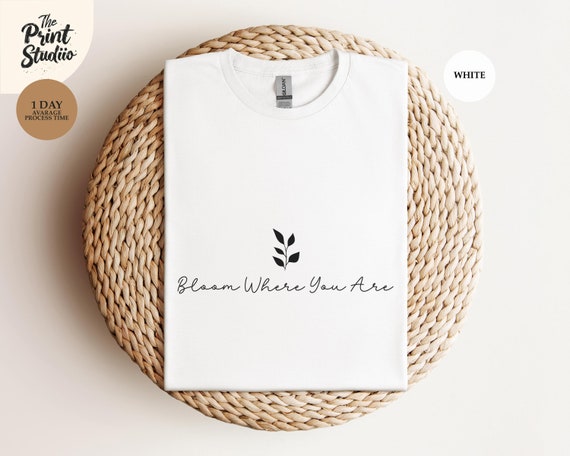 Bloom Where You Are T-Shirt, Inspirational Gardening Tee, Plant Lover Shirt, Nature Inspired Top, Garden Enthusiast Apparel, Motivational Gi