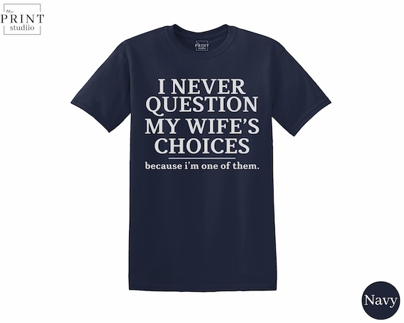 I Never Question My Wife’s Choices T-Shirt, Funny Husband Sarcastic Tee