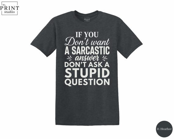 If You Don’t Want A Sarcastic Answer Don’t Ask A Stupid Question T-Shirt, Funny Quote Tee