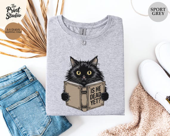 Funny Black Cat T-Shirt Book Lover Humor Tee Sarcastic Reading Graphic Shirt Is He Dead Yet Quote Pet Attitude Goth Cozy Dark Vibes