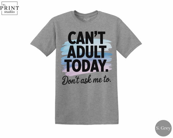 Can’t Adult Today T-Shirt, Funny Sarcastic Graphic Tee