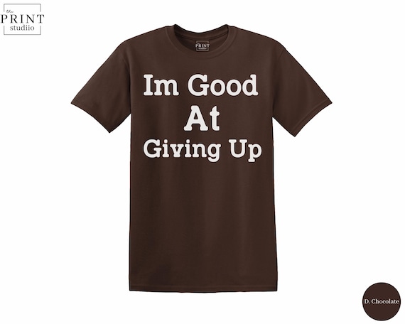 I’m Good At Giving Up T-Shirt, Funny Sarcastic Quote Graphic Tee