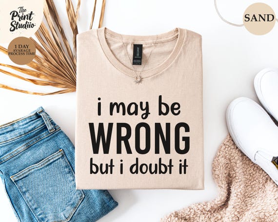I May Be Wrong But I Doubt It Shirt Funny Sarcastic Quote Tee, Bold Statement Graphic T-Shirt, Confident Humor Top for Men or Women