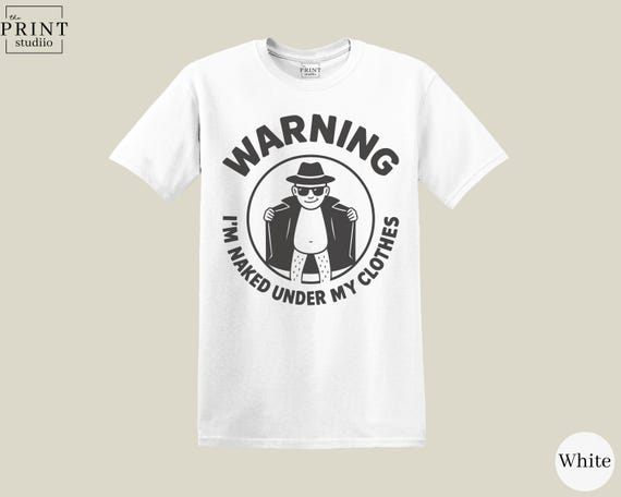 Warning I’m Naked Under My Clothes T-Shirt, Funny Sarcastic Graphic Tee