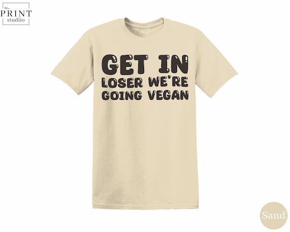 Funny Vegan T-Shirt: Get In Loser, Plant Based Tee