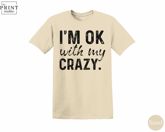 I’m OK With My Crazy T-Shirt, Funny Sarcastic Quote Graphic Tee