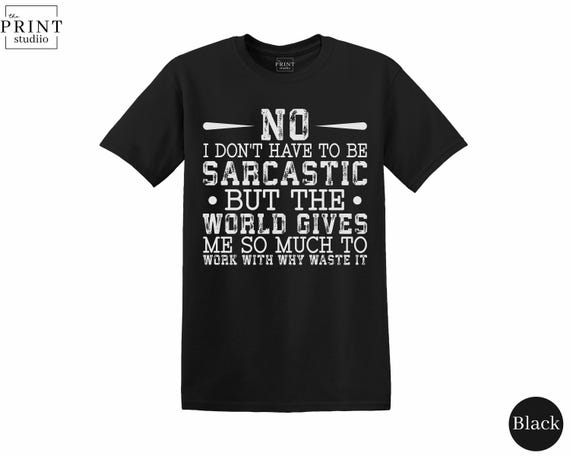 No, I Don’t Have to Be Sarcastic T-Shirt, Funny Witty Graphic Tee