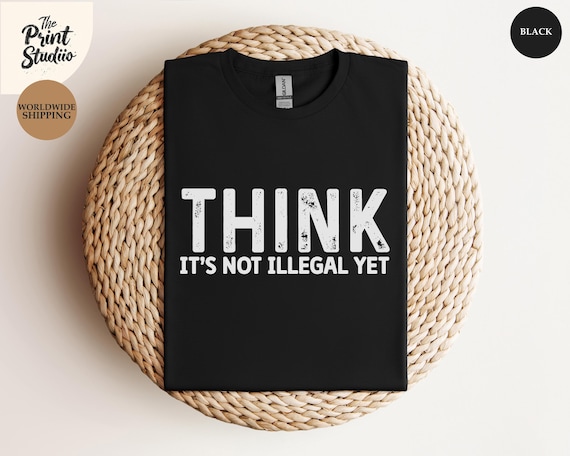 Think It's Not Illegal Yet Shirt Funny Political Sarcastic Tee, Free Speech Graphic T-Shirt, Critical Thinking Humor Top, Rebel Quote Tee