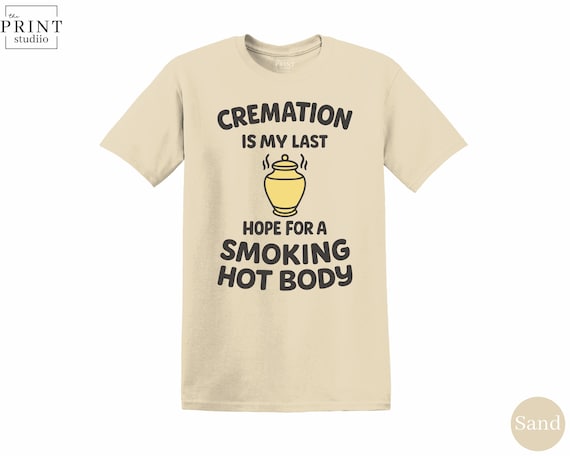 Cremation Is My Last Chance T-Shirt, Funny Sarcastic Graphic Tee